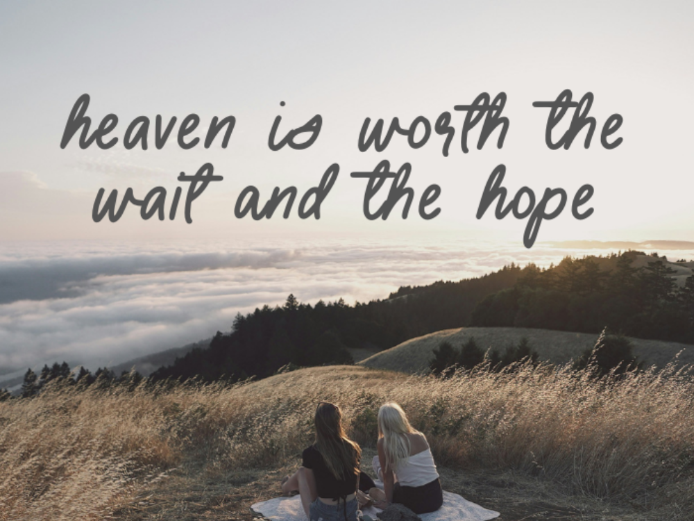 Heaven Is Worth The Wait And The Hope