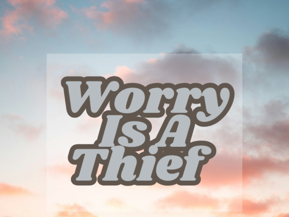 Worry Is A Thief  